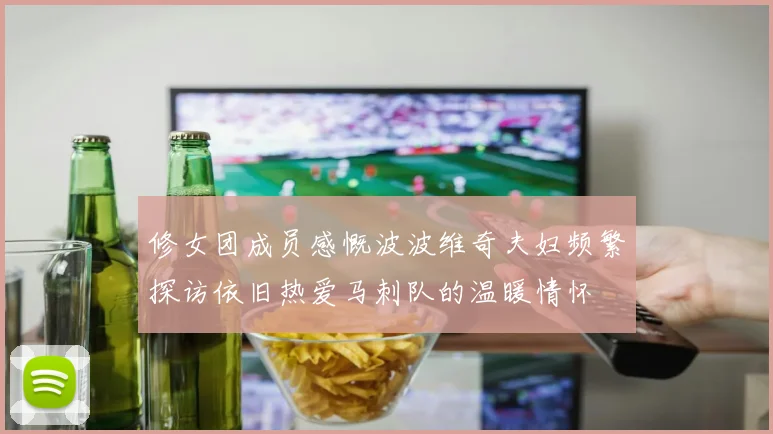 修女团成员感慨波波维奇夫妇频繁探访依旧热爱马刺队的温暖情怀