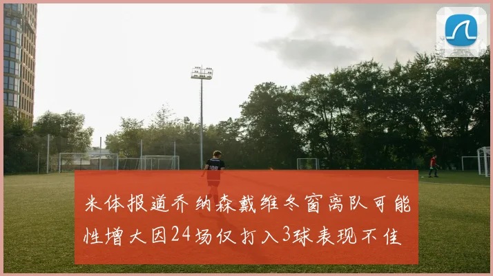 米体报道乔纳森戴维冬窗离队可能性增大因24场仅打入3球表现不佳