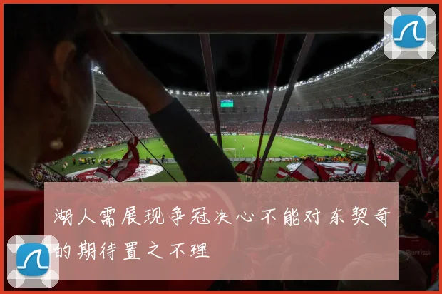 湖人需展现争冠决心不能对东契奇的期待置之不理