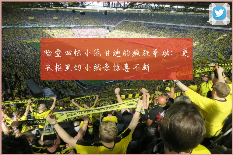 哈登回忆小范甘迪的疯狂举动：更衣柜里的小纸条惊喜不断
