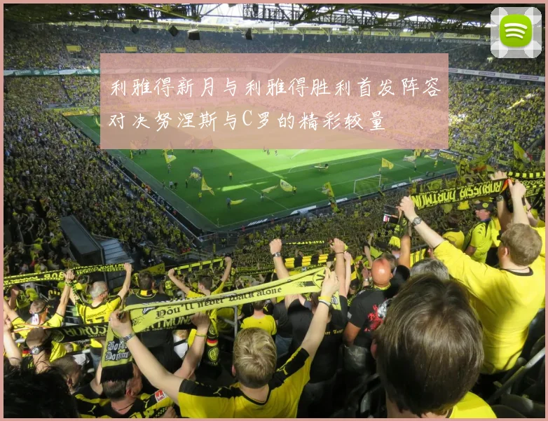 利雅得新月与利雅得胜利首发阵容对决努涅斯与C罗的精彩较量