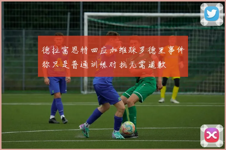 德拉富恩特回应加维踩罗德里事件称只是普通训练对抗无需道歉
